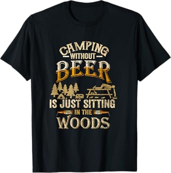 Camping Without Beer Is Just Sitting in The Woods for Camper T-Shirt
