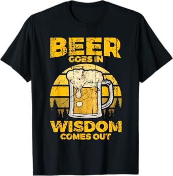 Beer Goes In Wisdom Comes Out - Beer Lover T-Shirt