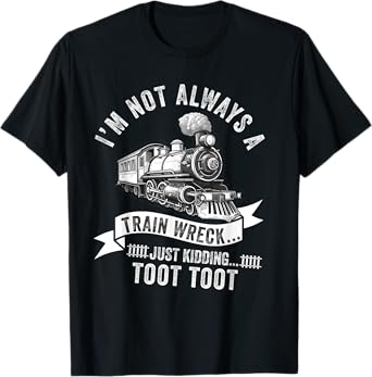 I'm Not Always A Train Wreck Just Kidding Toot Toot railroad T-Shirt