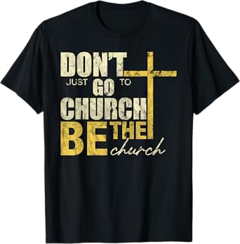 Don't Just Go To Church Be The Church Cross T-Shirt
