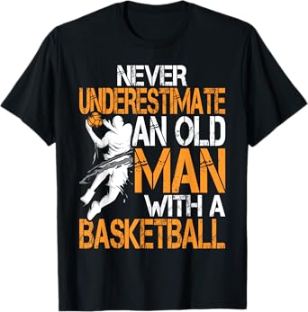 Never Underestimate An Old Man With A Basketball T-Shirt