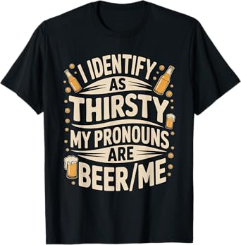 I Identify As Thirsty My Pronouns are Beer/Me T-Shirt