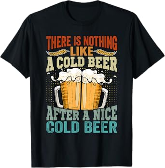 There Is Nothing Like A Cold Beer After A Nice Cold Beer T-Shirt