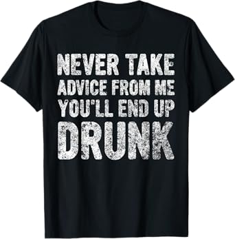 Never Take Advice From Me You'll End Up Drunk Cute Drinking T-Shirt