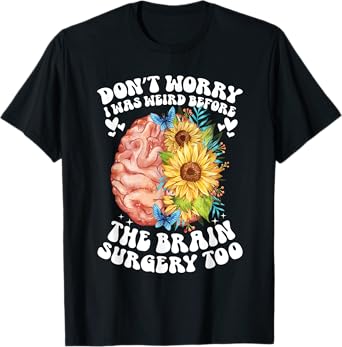Don't worry I was weird before the brain surgery Sunflower T-Shirt
