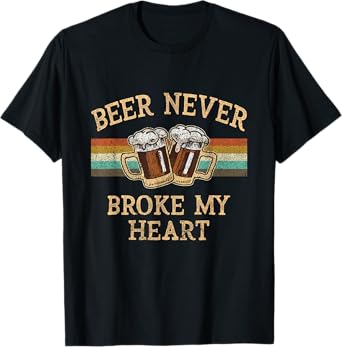 Beer Never Broke My Heart Funny Drinking Lovers Gift T-Shirt