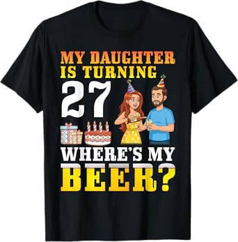 Father My Daughter Is Turning 27 Years Old Where’s My Beer T-Shirt