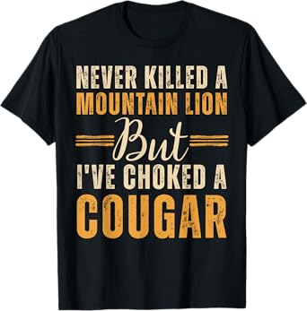 Never Killed A Mountain Lion But I've Choked A Cougar T-Shirt