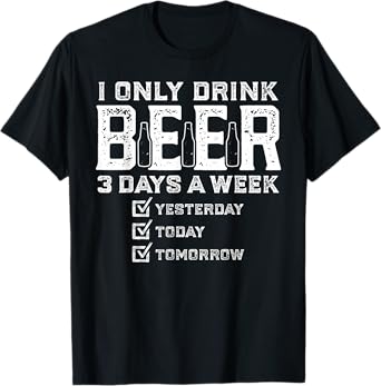 I Only Drink Beer 3 Days A Week Funny Drinking Beer Lover T-Shirt