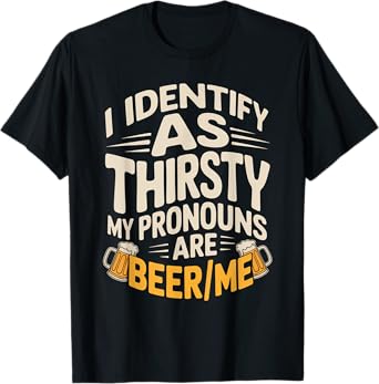 I Identify As Thirsty My Pronouns are Beer/Me T-Shirt