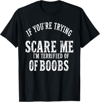 if you're trying to scare me , I'm Terrified Of Boobs Humor T-Shirt