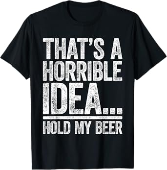 That's A Horrible Idea Hold My Beer Shirt Men Women Drinking T-Shirt