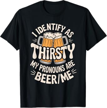 I Identify As Thirsty My Pronouns are Beer/Me T-Shirt