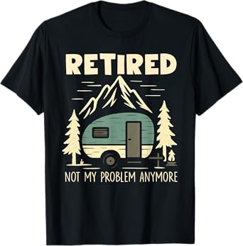 Funny Retirement Not My Problem Anymore Retired Camping T-Shirt