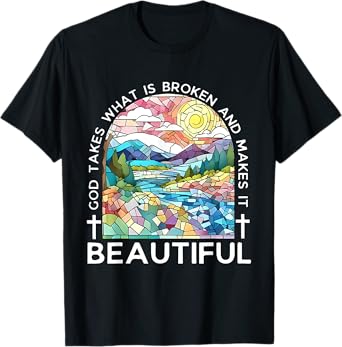 God takes what is broken and makes it beautiful T-Shirt