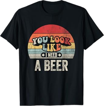 You Look Like I Need A Beer Retro T-Shirt