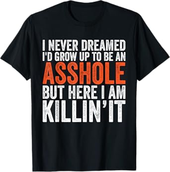 I Never Dreamed I'd Grow Up To Be An Asshole Funny sarcastic T-Shirt
