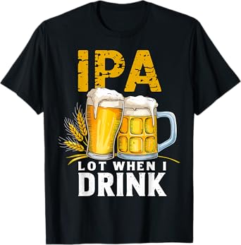 IPA Lot When I Drink Funny Beer T-Shirt
