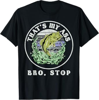 That's My Ass Bro Stop, Loves Fishing T-Shirt