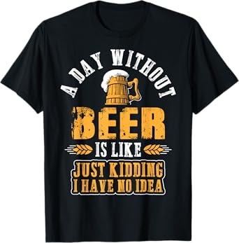 A Day Without Beer Is Just Like Kidding Beer T-Shirt T-Shirt