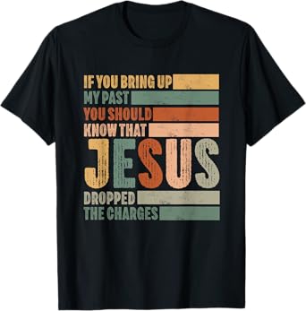 if you bring up my past Jesus christian Faith Believer T-Shirt