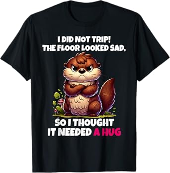 I Did Not Trip The Floor Looked Sad So It Needed A Hug T-Shirt