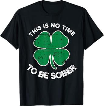 St Patricks Day This Is No Time To Be Sober T-Shirt