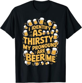 I Identify As Thirsty My Pronouns are Beer/Me T-Shirt