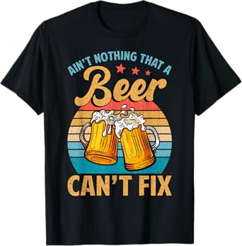 Aint Nothing That A Beer Cant Fix Shirt Funny Beer Lover T-Shirt