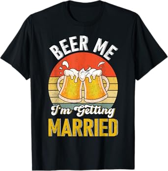 Beer Me I'm Getting Married + Wedding Party Fun + T-Shirt