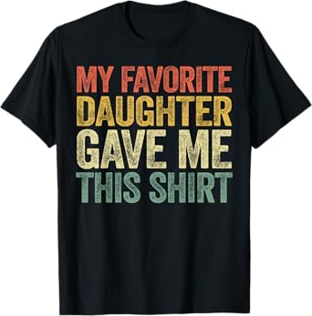 My Favorite Daughter Gave Me This Shirt T-Shirt