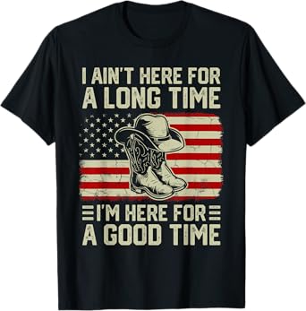 I Ain’t Here For A Long Time I’m Here For A Good Time T-Shirt