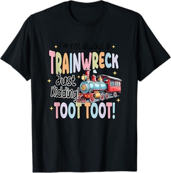 I'm Not Always A Trainwreck Just Kidding Toot Toot T-Shirt
