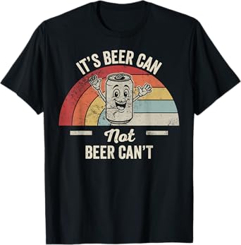 It's Beer Can Not Beer Can't Fun Quote T-Shirt