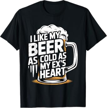 I Like My Beer As Cold As My Ex's Heart Drinker Chill - T-Shirt