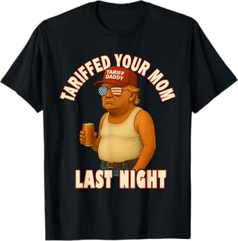Tariffed Your Mom Funny Tariff Daddy Trump Meme T-Shirt