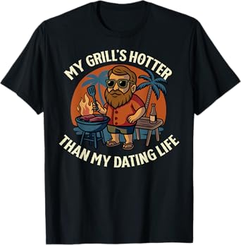Grill's Hotter Than Dating Life Barbecue Grilling BBQ Lover T-Shirt