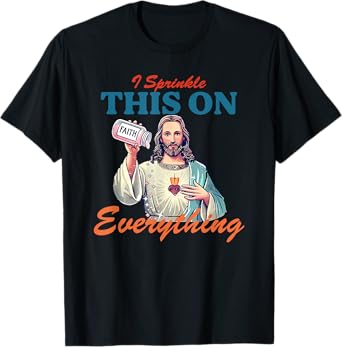 I Sprinkle This On Faith Everything Jesus Meme Saying T-Shirt