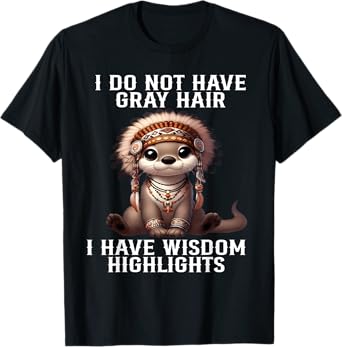I do not have gray hair I have wisdom highlights funny otter T-Shirt