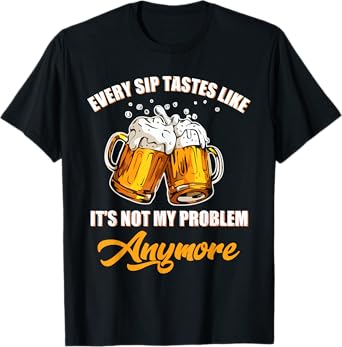 Every Sip Tastes Like Not My Problem Funny Beer Quote T-Shirt