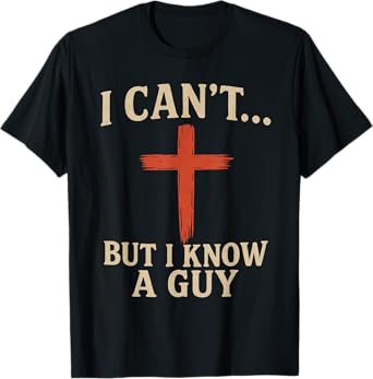 I Can't but I Know a Guy Jesus Cross Funny Christian T-Shirt