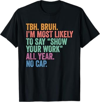Back To School Bruh Most Likely To Say Show Your Work No Cap T-Shirt