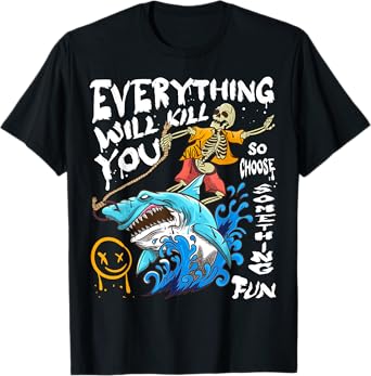 Everything Will Kill You So Choose Something Fun T-Shirt
