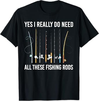 Yes I Really Do Need All These Fishing Rods T-Shirt
