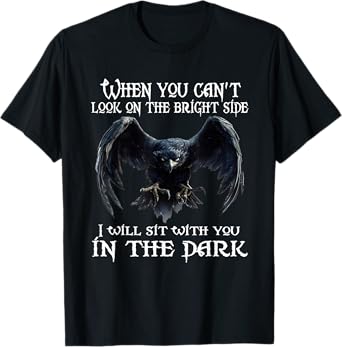 When you can't look on the bright side I will sit with you T-Shirt