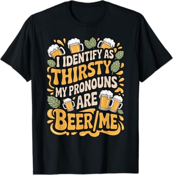 I Identify As Thirsty My Pronouns are Beer/Me T-Shirt