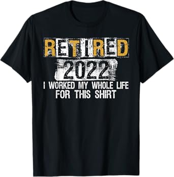 Retired 2022 I Worked my whole Life for this Shirt T-Shirt