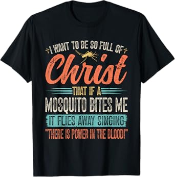 I Want To Be So Full Of Christ That If A Mosquito Bites Me T-Shirt