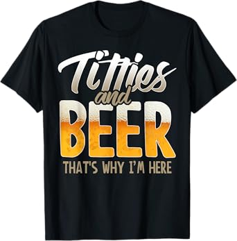 Titties and Beer thats why im here T-Shirt