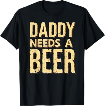Daddy Needs A Beer Drinking T-Shirt